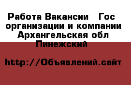 Работа Вакансии - Гос. организации и компании. Архангельская обл.,Пинежский 